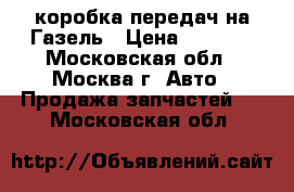 коробка передач на Газель › Цена ­ 2 300 - Московская обл., Москва г. Авто » Продажа запчастей   . Московская обл.